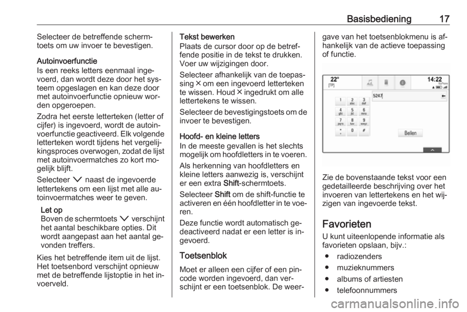 OPEL ASTRA K 2016  Handleiding Infotainment (in Dutch) Basisbediening17Selecteer de betreffende scherm‐
toets om uw invoer te bevestigen.
Autoinvoerfunctie
Is een reeks letters eenmaal inge‐
voerd, dan wordt deze door het sys‐
teem opgeslagen en kan