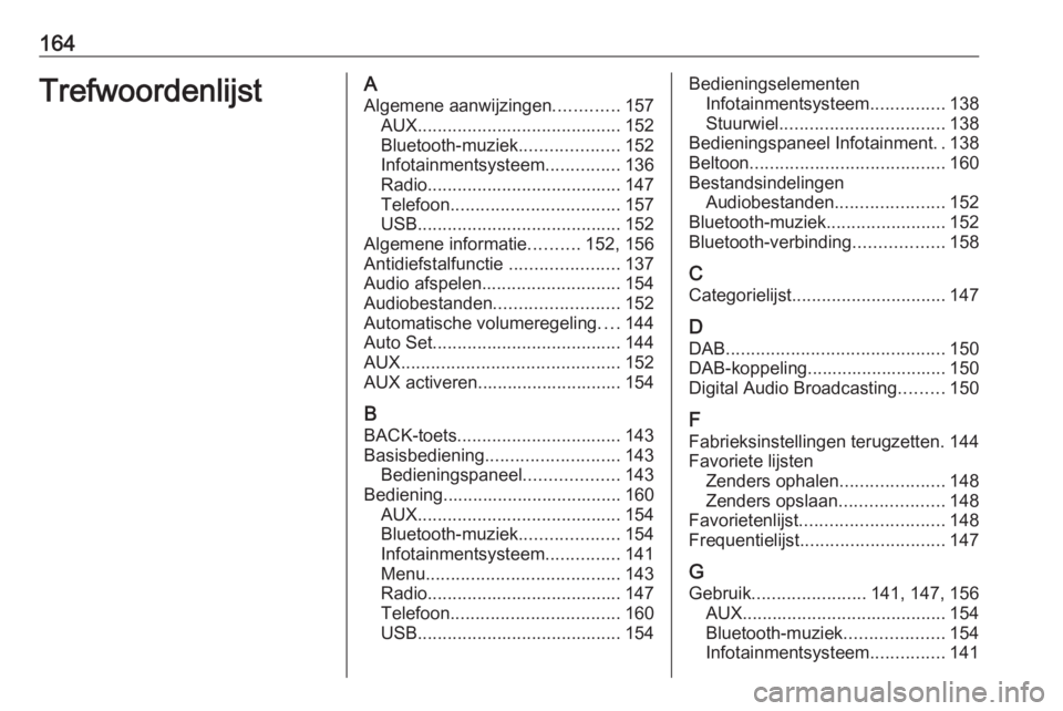 OPEL ASTRA K 2016 Handleiding Infotainment (in Dutch) 164TrefwoordenlijstAAlgemene aanwijzingen .............157
AUX ......................................... 152
Bluetooth-muziek ....................152
Infotainmentsysteem ...............136
Radio ..... OPEL ASTRA K 2016 Handleiding Infotainment (in Dutch) 164TrefwoordenlijstAAlgemene aanwijzingen .............157
AUX ......................................... 152
Bluetooth-muziek ....................152
Infotainmentsysteem ...............136
Radio .....