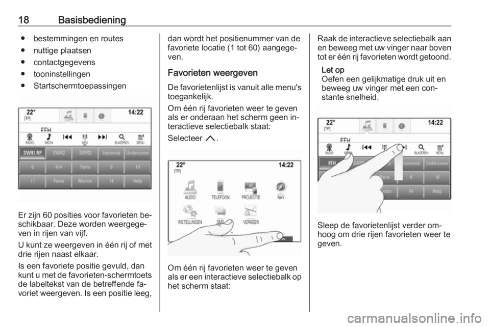 OPEL ASTRA K 2016  Handleiding Infotainment (in Dutch) 18Basisbediening● bestemmingen en routes
● nuttige plaatsen
● contactgegevens
● tooninstellingen
● Startschermtoepassingen
Er zijn 60 posities voor favorieten be‐ schikbaar. Deze worden we