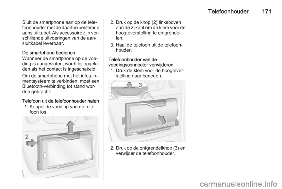 OPEL ASTRA K 2016  Handleiding Infotainment (in Dutch) Telefoonhouder171Sluit de smartphone aan op de tele‐
foonhouder met de daartoe bestemde aansluitkabel. Als accessoire zijn ver‐
schillende uitvoeringen van de aan‐
sluitkabel leverbaar.
De smart