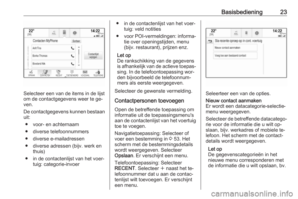 OPEL ASTRA K 2016  Handleiding Infotainment (in Dutch) Basisbediening23
Selecteer een van de items in de lijst
om de contactgegevens weer te ge‐
ven.
De contactgegevens kunnen bestaan
uit:
● voor- en achternaam
● diverse telefoonnummers
● diverse 