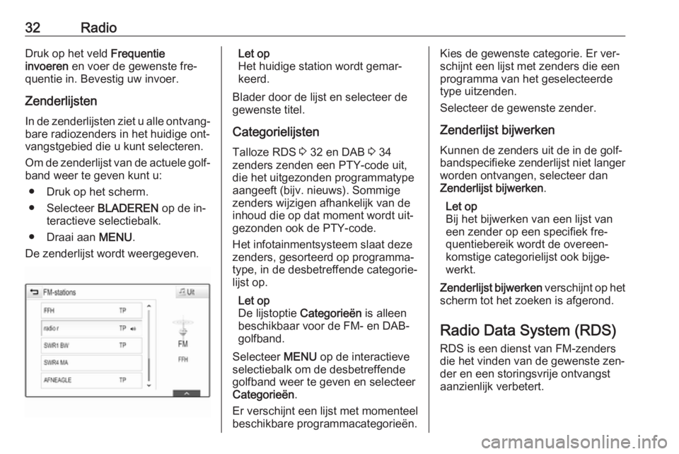 OPEL ASTRA K 2016  Handleiding Infotainment (in Dutch) 32RadioDruk op het veld Frequentie
invoeren  en voer de gewenste fre‐
quentie in. Bevestig uw invoer.
Zenderlijsten
In de zenderlijsten ziet u alle ontvang‐
bare radiozenders in het huidige ont‐