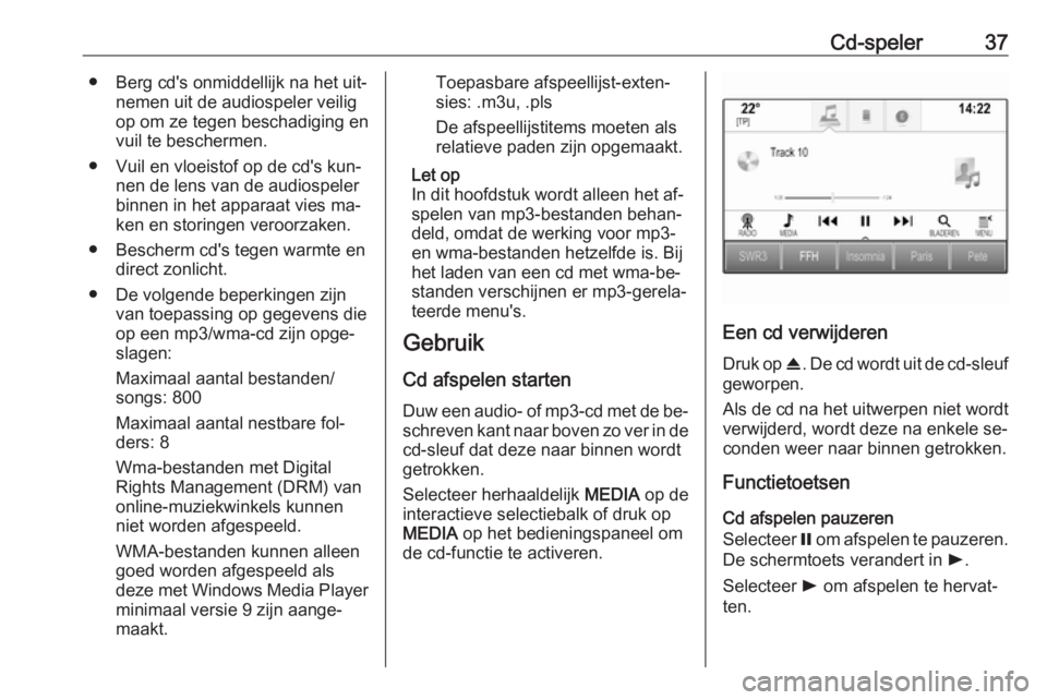 OPEL ASTRA K 2016  Handleiding Infotainment (in Dutch) Cd-speler37● Berg cd's onmiddellijk na het uit‐nemen uit de audiospeler veilig
op om ze tegen beschadiging en
vuil te beschermen.
● Vuil en vloeistof op de cd's kun‐ nen de lens van de