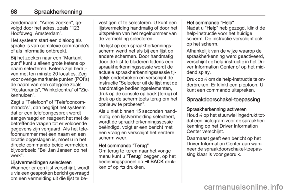 OPEL ASTRA K 2016  Handleiding Infotainment (in Dutch) 68Spraakherkenningzendernaam; "Adres zoeken", ge‐
volgd door het adres, zoals "123
Hoofdweg, Amsterdam".
Het systeem start een dialoog als
sprake is van complexe commando's
of al