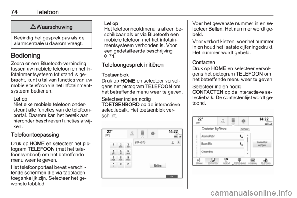 OPEL ASTRA K 2016  Handleiding Infotainment (in Dutch) 74Telefoon9Waarschuwing
Beëindig het gesprek pas als de
alarmcentrale u daarom vraagt.
Bediening
Zodra er een Bluetooth-verbinding
tussen uw mobiele telefoon en het in‐
fotainmentsysteem tot stand 