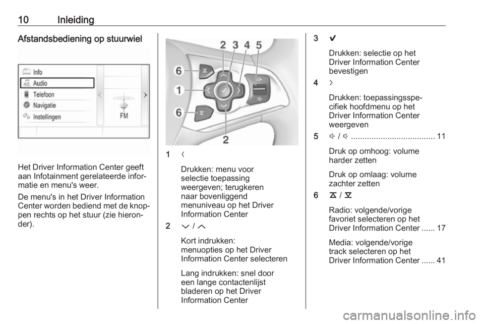 OPEL ASTRA K 2016  Handleiding Infotainment (in Dutch) 10InleidingAfstandsbediening op stuurwiel
Het Driver Information Center geeft
aan Infotainment gerelateerde infor‐
matie en menu's weer.
De menu's in het Driver Information
Center worden bed