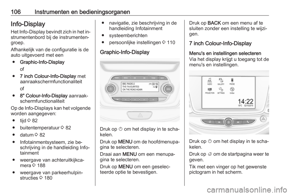 OPEL ASTRA K 2016 Gebruikershandleiding (in Dutch) 106Instrumenten en bedieningsorganenInfo-Display
Het Info-Display bevindt zich in het in‐ strumentenbord bij de instrumenten‐
groep.
Afhankelijk van de configuratie is de
auto uitgevoerd met een
OPEL ASTRA K 2016 Gebruikershandleiding (in Dutch) 106Instrumenten en bedieningsorganenInfo-Display
Het Info-Display bevindt zich in het in‐ strumentenbord bij de instrumenten‐
groep.
Afhankelijk van de configuratie is de
auto uitgevoerd met een