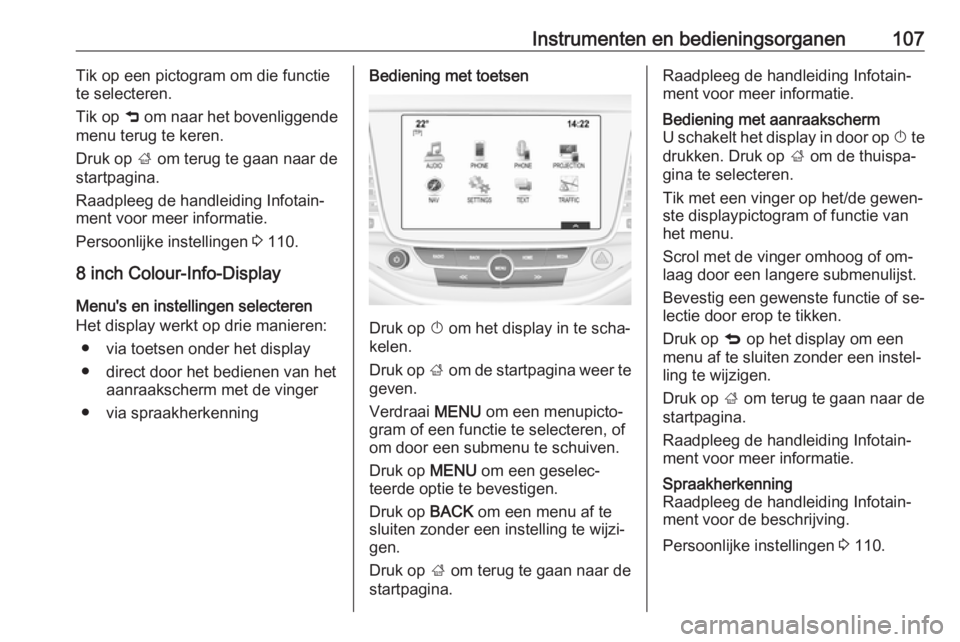 OPEL ASTRA K 2016 Gebruikershandleiding (in Dutch) Instrumenten en bedieningsorganen107Tik op een pictogram om die functie
te selecteren.
Tik op 9 om naar het bovenliggende
menu terug te keren.
Druk op ; om terug te gaan naar de
startpagina.
Raadple OPEL ASTRA K 2016 Gebruikershandleiding (in Dutch) Instrumenten en bedieningsorganen107Tik op een pictogram om die functie
te selecteren.
Tik op 9 om naar het bovenliggende
menu terug te keren.
Druk op ; om terug te gaan naar de
startpagina.
Raadple