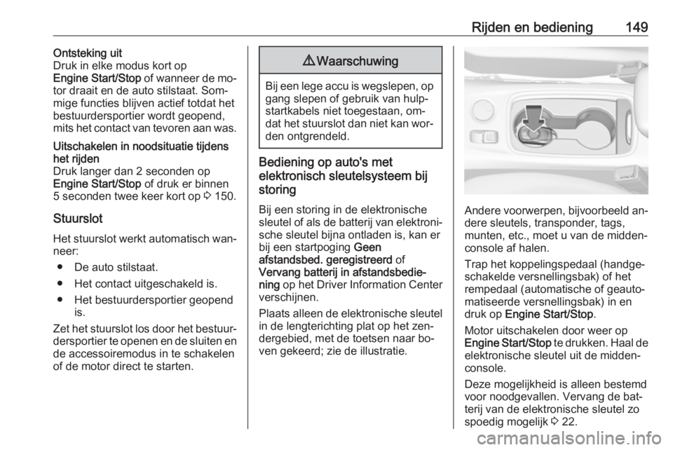 OPEL ASTRA K 2016  Gebruikershandleiding (in Dutch) Rijden en bediening149Ontsteking uit
Druk in elke modus kort op
Engine Start/Stop  of wanneer de mo‐
tor draait en de auto stilstaat. Som‐
mige functies blijven actief totdat het
bestuurdersportie
