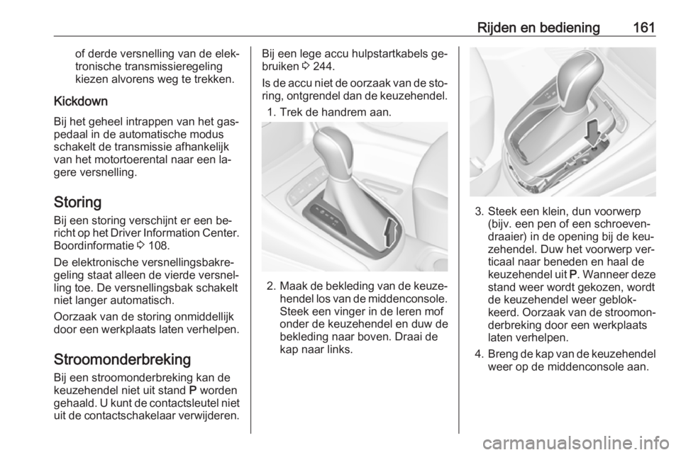 OPEL ASTRA K 2016  Gebruikershandleiding (in Dutch) Rijden en bediening161of derde versnelling van de elek‐
tronische transmissieregeling
kiezen alvorens weg te trekken.
Kickdown Bij het geheel intrappen van het gas‐
pedaal in de automatische modus