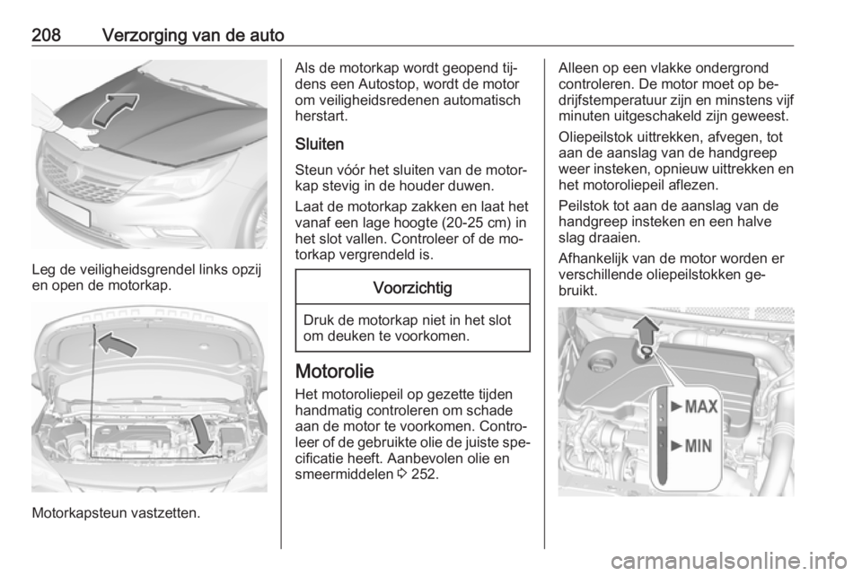 OPEL ASTRA K 2016 Gebruikershandleiding (in Dutch) 208Verzorging van de auto
Leg de veiligheidsgrendel links opzij
en open de motorkap.
Motorkapsteun vastzetten.
Als de motorkap wordt geopend tij‐
dens een Autostop, wordt de motor om veiligheidsrede OPEL ASTRA K 2016 Gebruikershandleiding (in Dutch) 208Verzorging van de auto
Leg de veiligheidsgrendel links opzij
en open de motorkap.
Motorkapsteun vastzetten.
Als de motorkap wordt geopend tij‐
dens een Autostop, wordt de motor om veiligheidsrede