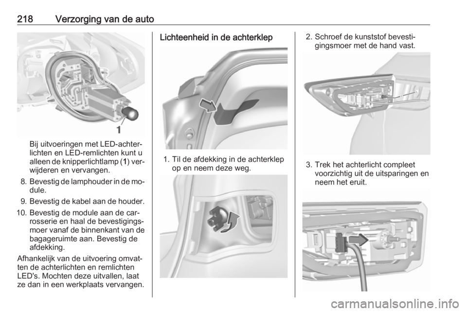 OPEL ASTRA K 2016  Gebruikershandleiding (in Dutch) 218Verzorging van de auto
Bij uitvoeringen met LED-achter‐
lichten en LED-remlichten kunt u
alleen de knipperlichtlamp ( 1) ver‐
wijderen en vervangen.
8. Bevestig de lamphouder in de mo‐
dule.
