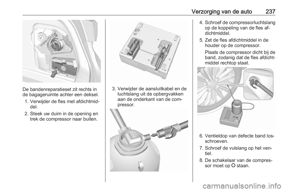 OPEL ASTRA K 2016 Gebruikershandleiding (in Dutch) Verzorging van de auto237
De bandenreparatieset zit rechts in
de bagageruimte achter een deksel.
1. Verwijder de fles met afdichtmid‐ del.
2. Steek uw duim in de opening en trek de compressor naar b OPEL ASTRA K 2016 Gebruikershandleiding (in Dutch) Verzorging van de auto237
De bandenreparatieset zit rechts in
de bagageruimte achter een deksel.
1. Verwijder de fles met afdichtmid‐ del.
2. Steek uw duim in de opening en trek de compressor naar b