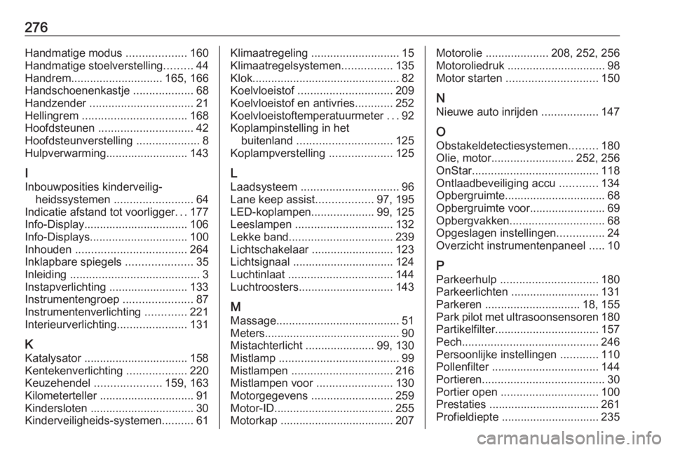 OPEL ASTRA K 2016  Gebruikershandleiding (in Dutch) 276Handmatige modus ...................160
Handmatige stoelverstelling .........44
Handrem ............................. 165, 166
Handschoenenkastje  ...................68
Handzender  ................