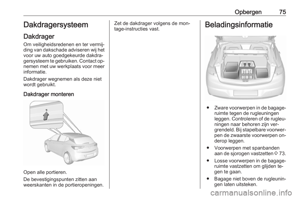 OPEL ASTRA K 2016 Gebruikershandleiding (in Dutch) Opbergen75Dakdragersysteem
Dakdrager
Om veiligheidsredenen en ter vermij‐ ding van dakschade adviseren wij het voor uw auto goedgekeurde dakdra‐
gersysteem te gebruiken. Contact op‐
nemen met uw OPEL ASTRA K 2016 Gebruikershandleiding (in Dutch) Opbergen75Dakdragersysteem
Dakdrager
Om veiligheidsredenen en ter vermij‐ ding van dakschade adviseren wij het voor uw auto goedgekeurde dakdra‐
gersysteem te gebruiken. Contact op‐
nemen met uw