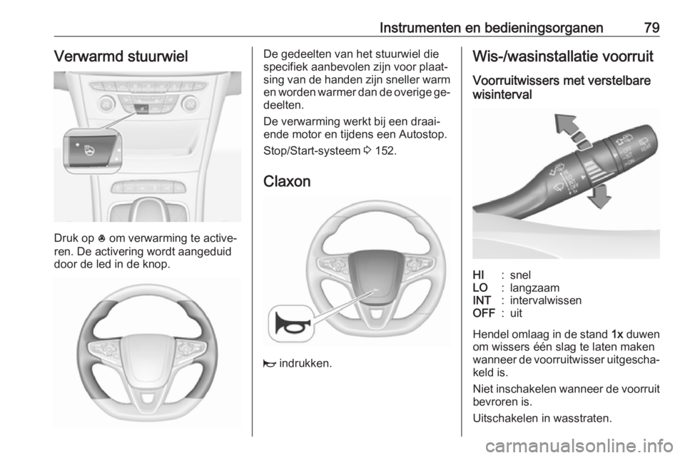 OPEL ASTRA K 2016 Gebruikershandleiding (in Dutch) Instrumenten en bedieningsorganen79Verwarmd stuurwiel
Druk op * om verwarming te active‐
ren. De activering wordt aangeduid
door de led in de knop.
De gedeelten van het stuurwiel die
specifiek aanbe OPEL ASTRA K 2016 Gebruikershandleiding (in Dutch) Instrumenten en bedieningsorganen79Verwarmd stuurwiel
Druk op * om verwarming te active‐
ren. De activering wordt aangeduid
door de led in de knop.
De gedeelten van het stuurwiel die
specifiek aanbe