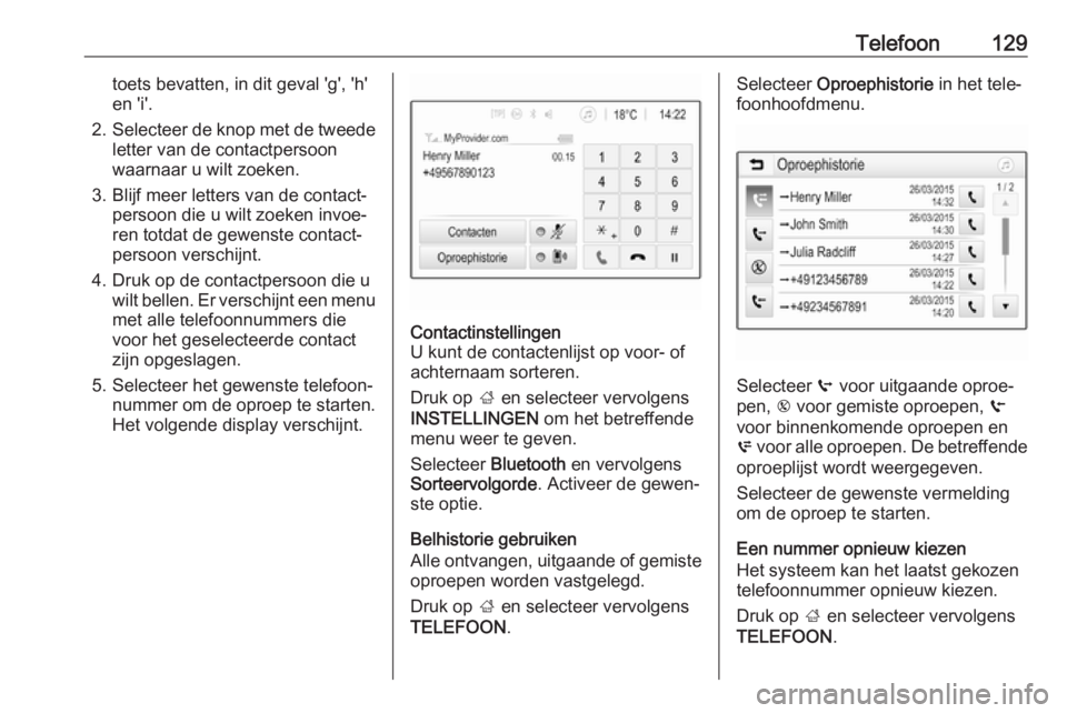 OPEL ASTRA K 2016.5 Handleiding Infotainment (in Dutch) Telefoon129toets bevatten, in dit geval 'g', 'h'
en 'i'.
2. Selecteer de knop met de tweede
letter van de contactpersoon
waarnaar u wilt zoeken.
3. Blijf meer letters van de co OPEL ASTRA K 2016.5 Handleiding Infotainment (in Dutch) Telefoon129toets bevatten, in dit geval 'g', 'h'
en 'i'.
2. Selecteer de knop met de tweede
letter van de contactpersoon
waarnaar u wilt zoeken.
3. Blijf meer letters van de co