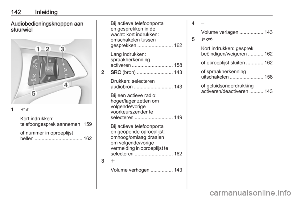 OPEL ASTRA K 2016.5  Handleiding Infotainment (in Dutch) 142InleidingAudiobedieningsknoppen aan
stuurwiel
1 qw
Kort indrukken:
telefoongesprek aannemen 159
of nummer in oproeplijst
bellen .................................. 162
Bij actieve telefoonportal
en 