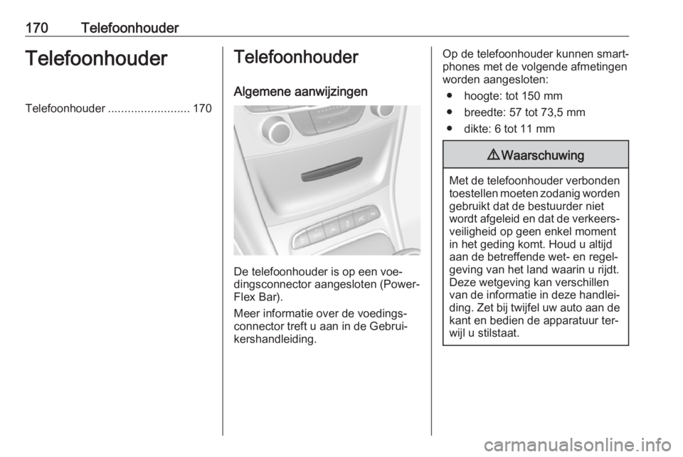 OPEL ASTRA K 2016.5  Handleiding Infotainment (in Dutch) 170TelefoonhouderTelefoonhouderTelefoonhouder......................... 170Telefoonhouder
Algemene aanwijzingen
De telefoonhouder is op een voe‐
dingsconnector aangesloten (Power‐ Flex Bar).
Meer i
