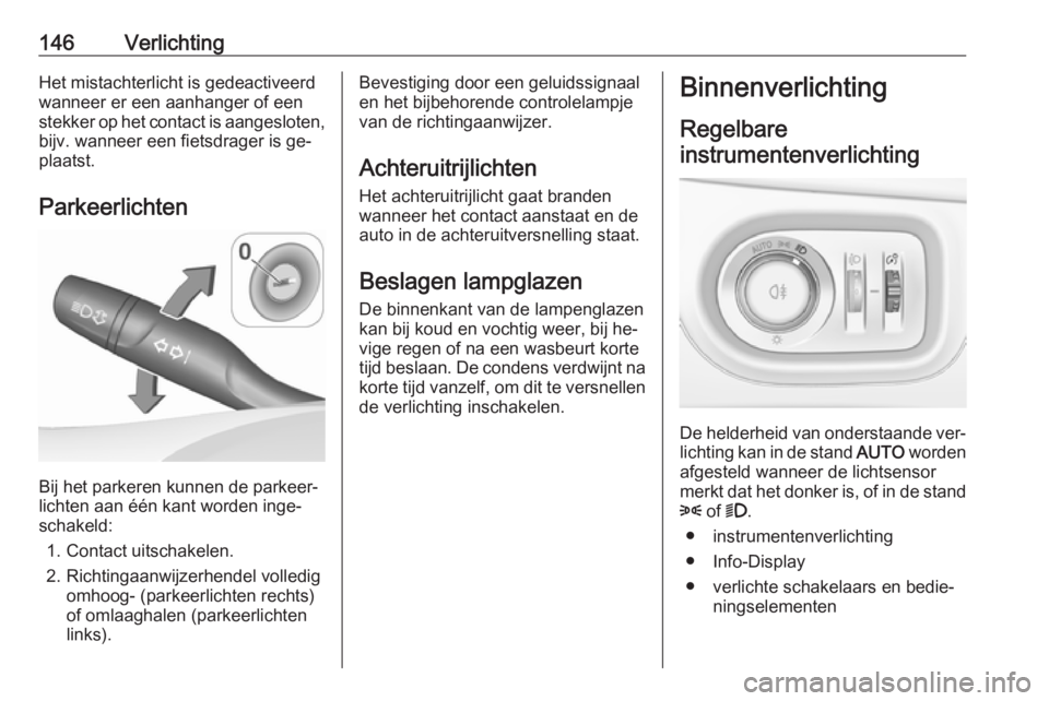 OPEL ASTRA K 2016.5 Gebruikershandleiding (in Dutch) 146VerlichtingHet mistachterlicht is gedeactiveerd
wanneer er een aanhanger of een
stekker op het contact is aangesloten,
bijv. wanneer een fietsdrager is ge‐
plaatst.
Parkeerlichten
Bij het parkere OPEL ASTRA K 2016.5 Gebruikershandleiding (in Dutch) 146VerlichtingHet mistachterlicht is gedeactiveerd
wanneer er een aanhanger of een
stekker op het contact is aangesloten,
bijv. wanneer een fietsdrager is ge‐
plaatst.
Parkeerlichten
Bij het parkere