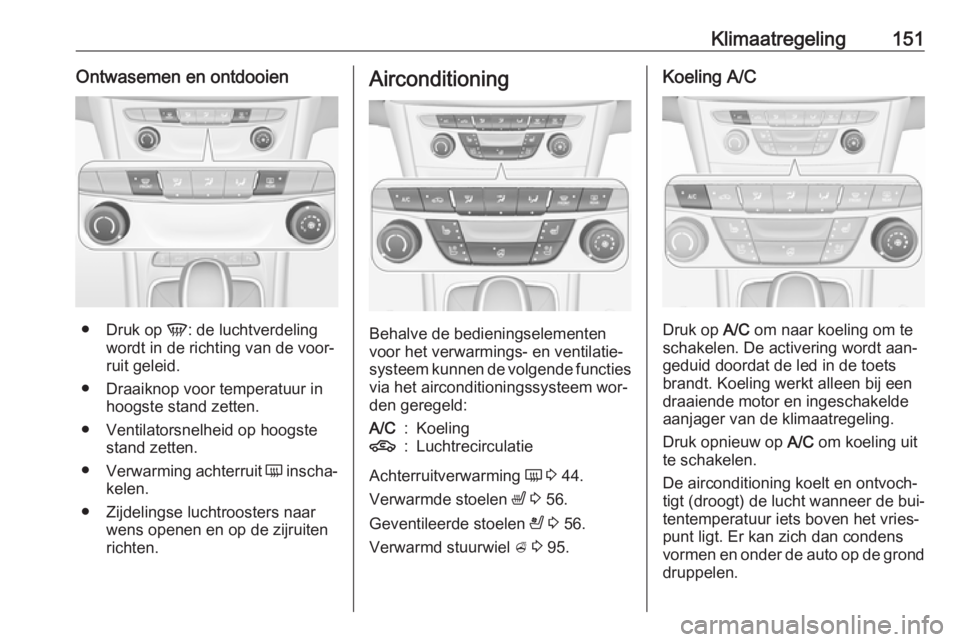 OPEL ASTRA K 2016.5  Gebruikershandleiding (in Dutch) Klimaatregeling151Ontwasemen en ontdooien
●Druk op  V: de luchtverdeling
wordt in de richting van de voor‐
ruit geleid.
● Draaiknop voor temperatuur in hoogste stand zetten.
● Ventilatorsnelhe