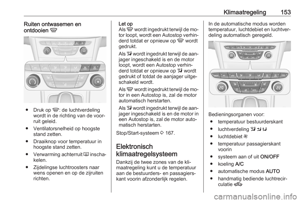 OPEL ASTRA K 2016.5  Gebruikershandleiding (in Dutch) Klimaatregeling153Ruiten ontwasemen en
ontdooien  V
●
Druk op  V: de luchtverdeling
wordt in de richting van de voor‐
ruit geleid.
● Ventilatorsnelheid op hoogste stand zetten.
● Draaiknop voo