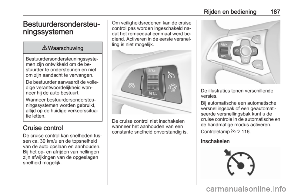 OPEL ASTRA K 2016.5  Gebruikershandleiding (in Dutch) Rijden en bediening187Bestuurdersondersteu‐
ningssystemen9 Waarschuwing
Bestuurdersondersteuningssyste‐
men zijn ontwikkeld om de be‐
stuurder te ondersteunen en niet
om zijn aandacht te vervang