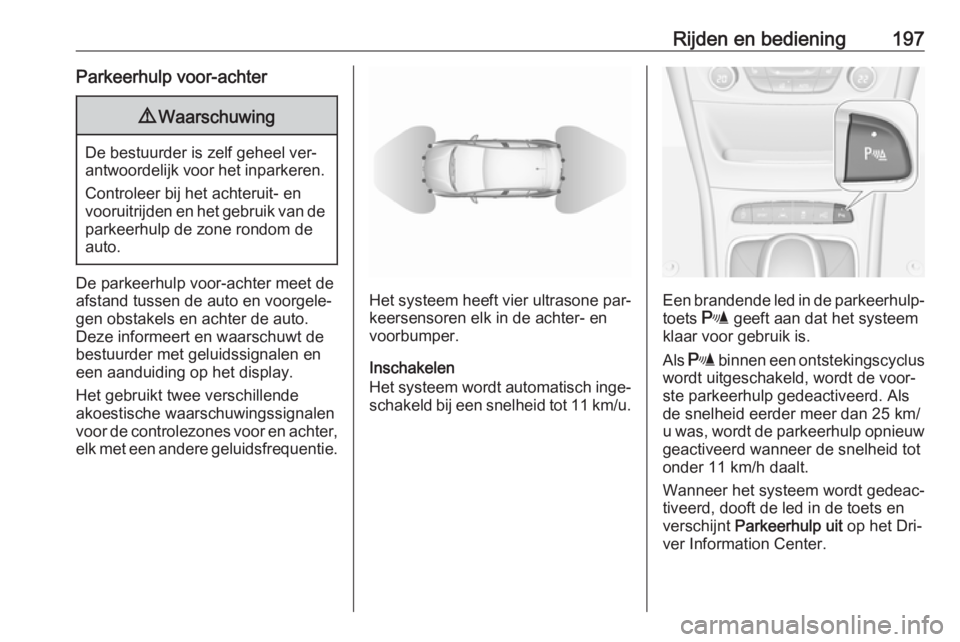 OPEL ASTRA K 2016.5  Gebruikershandleiding (in Dutch) Rijden en bediening197Parkeerhulp voor-achter9Waarschuwing
De bestuurder is zelf geheel ver‐
antwoordelijk voor het inparkeren.
Controleer bij het achteruit- en
vooruitrijden en het gebruik van de
p