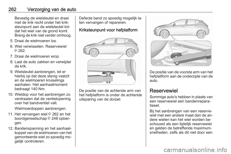 OPEL ASTRA K 2016.5  Gebruikershandleiding (in Dutch) 262Verzorging van de autoBevestig de wielsleutel en draai
met de krik recht onder het krik‐
steunpunt aan de wielsleutel tot‐
dat het wiel van de grond komt.
Breng de krik niet verder omhoog.
5. D