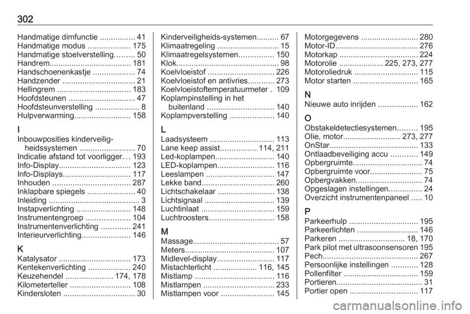 OPEL ASTRA K 2016.5 Gebruikershandleiding (in Dutch) 302Handmatige dimfunctie ................41
Handmatige modus ...................175
Handmatige stoelverstelling .........50
Handrem ..................................... 181
Handschoenenkastje ..... OPEL ASTRA K 2016.5 Gebruikershandleiding (in Dutch) 302Handmatige dimfunctie ................41
Handmatige modus ...................175
Handmatige stoelverstelling .........50
Handrem ..................................... 181
Handschoenenkastje .....