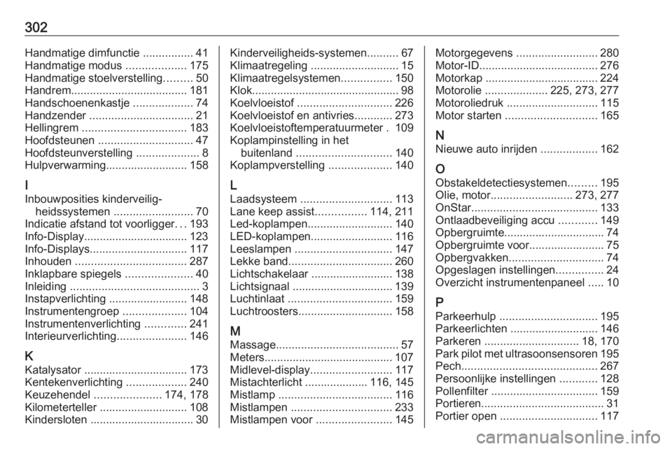 OPEL ASTRA K 2016.5  Gebruikershandleiding (in Dutch) 302Handmatige dimfunctie ................41
Handmatige modus  ...................175
Handmatige stoelverstelling .........50
Handrem ..................................... 181
Handschoenenkastje  .....