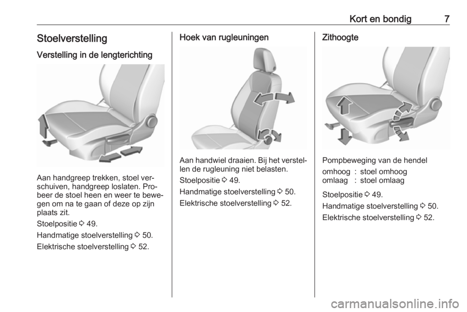 OPEL ASTRA K 2016.5  Gebruikershandleiding (in Dutch) Kort en bondig7Stoelverstelling
Verstelling in de lengterichting
Aan handgreep trekken, stoel ver‐
schuiven, handgreep loslaten. Pro‐
beer de stoel heen en weer te bewe‐
gen om na te gaan of dez