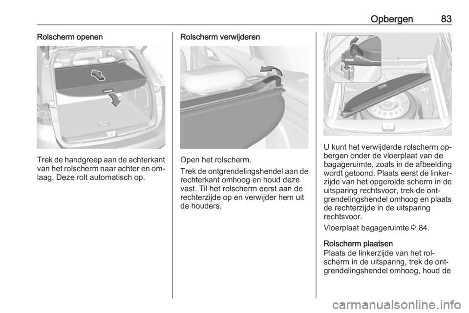 OPEL ASTRA K 2016.5  Gebruikershandleiding (in Dutch) Opbergen83Rolscherm openen
Trek de handgreep aan de achterkantvan het rolscherm naar achter en om‐
laag. Deze rolt automatisch op.
Rolscherm verwijderen
Open het rolscherm.
Trek de ontgrendelingshen