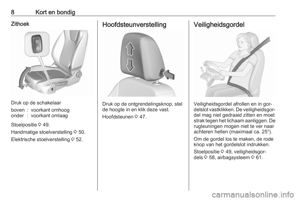 OPEL ASTRA K 2016.5  Gebruikershandleiding (in Dutch) 8Kort en bondigZithoek
Druk op de schakelaar
boven:voorkant omhoogonder:voorkant omlaag
Stoelpositie 3 49.
Handmatige stoelverstelling  3 50.
Elektrische stoelverstelling  3 52.
Hoofdsteunverstelling
