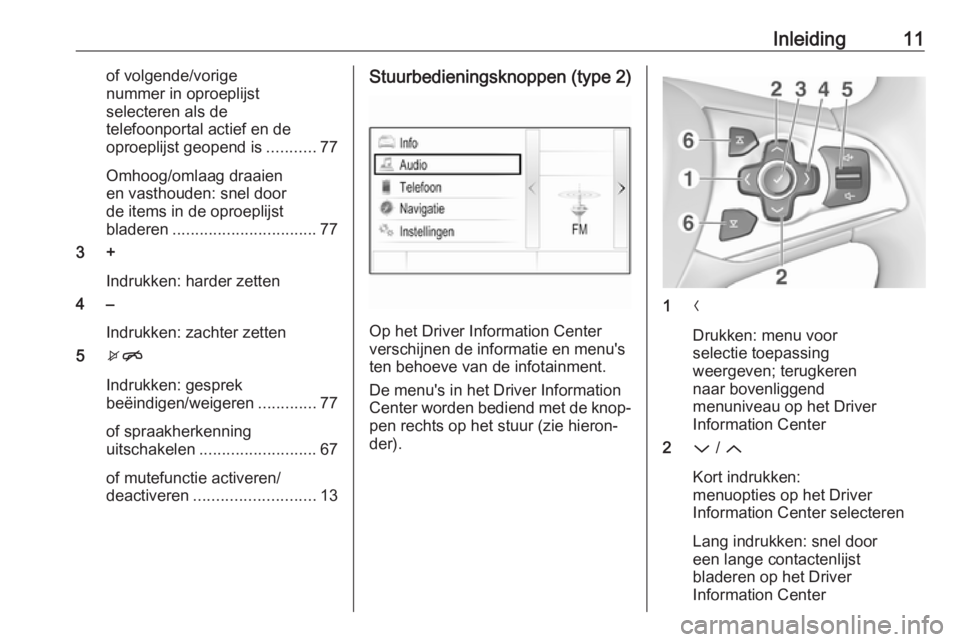 OPEL ASTRA K 2017  Handleiding Infotainment (in Dutch) Inleiding11of volgende/vorige
nummer in oproeplijst selecteren als de
telefoonportal actief en de
oproeplijst geopend is ...........77
Omhoog/omlaag draaien
en vasthouden: snel door
de items in de opr