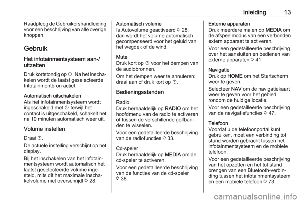 OPEL ASTRA K 2017  Handleiding Infotainment (in Dutch) Inleiding13Raadpleeg de Gebruikershandleiding
voor een beschrijving van alle overige
knoppen.
GebruikHet infotainmentsysteem aan-/
uitzetten
Druk kortstondig op  X. Na het inscha‐
kelen wordt de laa