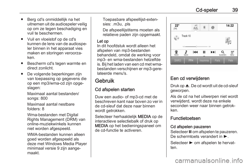 OPEL ASTRA K 2017  Handleiding Infotainment (in Dutch) Cd-speler39● Berg cd's onmiddellijk na hetuitnemen uit de audiospeler veiligop om ze tegen beschadiging en
vuil te beschermen.
● Vuil en vloeistof op de cd's kunnen de lens van de audiospe