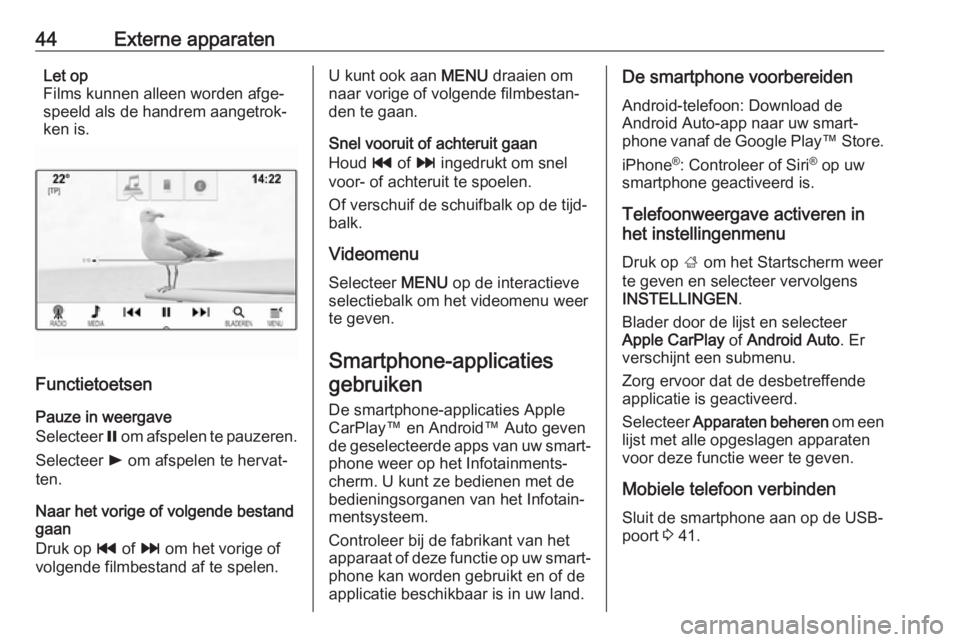OPEL ASTRA K 2017  Handleiding Infotainment (in Dutch) 44Externe apparatenLet op
Films kunnen alleen worden afge‐
speeld als de handrem aangetrok‐
ken is.
Functietoetsen
Pauze in weergave
Selecteer  = om afspelen te pauzeren.
Selecteer  l om afspelen 