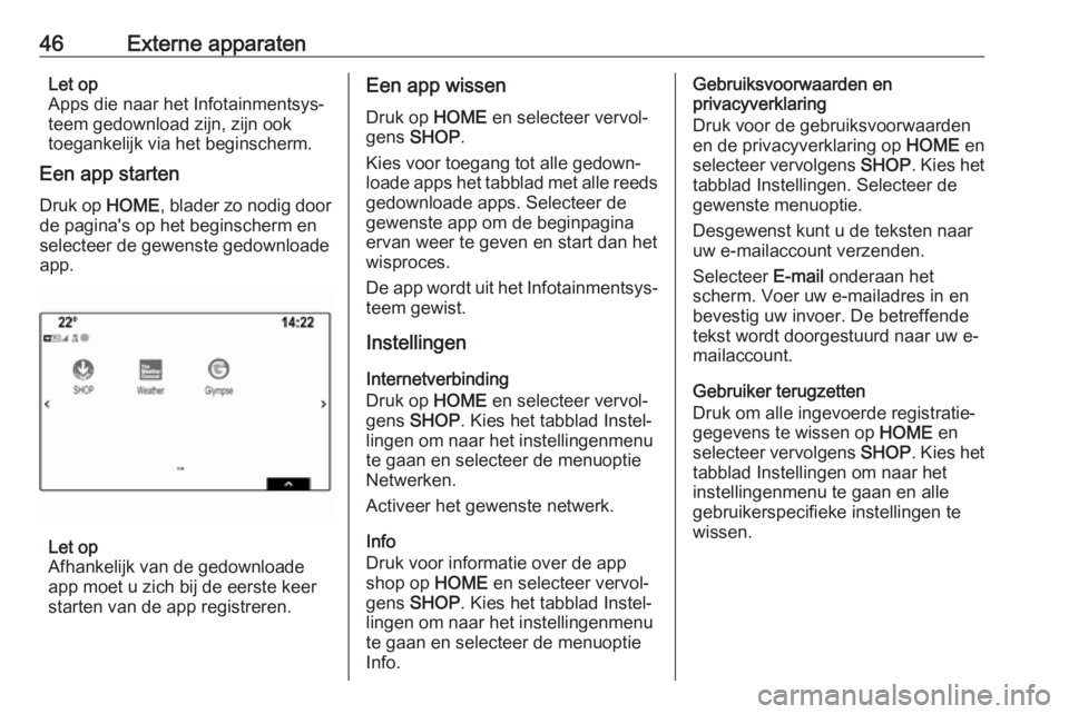 OPEL ASTRA K 2017  Handleiding Infotainment (in Dutch) 46Externe apparatenLet op
Apps die naar het Infotainmentsys‐
teem gedownload zijn, zijn ook
toegankelijk via het beginscherm.
Een app starten
Druk op  HOME, blader zo nodig door
de pagina's op h