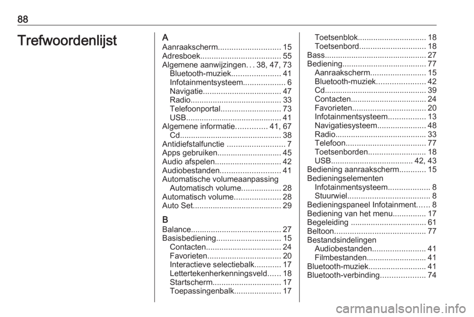 OPEL ASTRA K 2017 Handleiding Infotainment (in Dutch) 88TrefwoordenlijstAAanraakscherm ............................ 15
Adresboek .................................... 55
Algemene aanwijzingen ...38, 47, 73
Bluetooth-muziek ......................41
Infotai OPEL ASTRA K 2017 Handleiding Infotainment (in Dutch) 88TrefwoordenlijstAAanraakscherm ............................ 15
Adresboek .................................... 55
Algemene aanwijzingen ...38, 47, 73
Bluetooth-muziek ......................41
Infotai