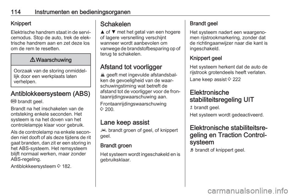 OPEL ASTRA K 2017  Gebruikershandleiding (in Dutch) 114Instrumenten en bedieningsorganenKnippert
Elektrische handrem staat in de servi‐ cemodus. Stop de auto, trek de elek‐
trische handrem aan en zet deze los
om de rem te resetten.9 Waarschuwing
Oo