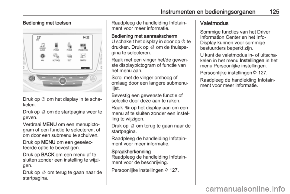 OPEL ASTRA K 2017 Gebruikershandleiding (in Dutch) Instrumenten en bedieningsorganen125Bediening met toetsen
Druk op X om het display in te scha‐
kelen.
Druk op ; om de startpagina weer te
geven.
Verdraai MENU om een menupicto‐
gram of een funct OPEL ASTRA K 2017 Gebruikershandleiding (in Dutch) Instrumenten en bedieningsorganen125Bediening met toetsen
Druk op X om het display in te scha‐
kelen.
Druk op ; om de startpagina weer te
geven.
Verdraai MENU om een menupicto‐
gram of een funct