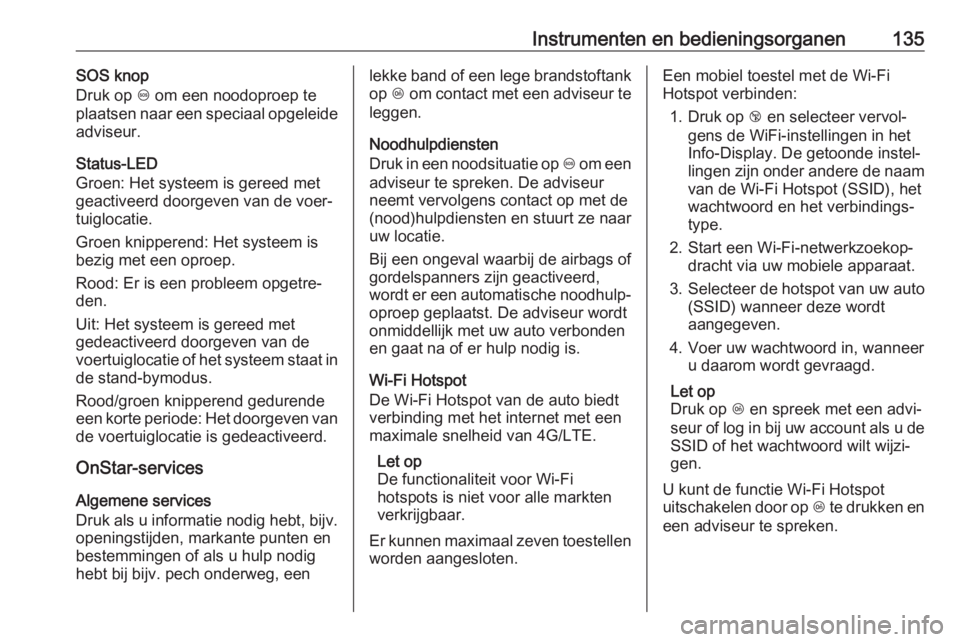 OPEL ASTRA K 2017  Gebruikershandleiding (in Dutch) Instrumenten en bedieningsorganen135SOS knop
Druk op  [ om een noodoproep te
plaatsen naar een speciaal opgeleide
adviseur.
Status-LED
Groen: Het systeem is gereed met
geactiveerd doorgeven van de voe