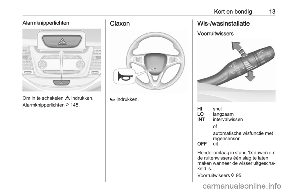 OPEL ASTRA K 2017  Gebruikershandleiding (in Dutch) Kort en bondig13Alarmknipperlichten
Om in te schakelen ¨ indrukken.
Alarmknipperlichten  3 145.
Claxon
j  indrukken.
Wis-/wasinstallatie
VoorruitwissersHI:snelLO:langzaamINT:intervalwissen
of
automat