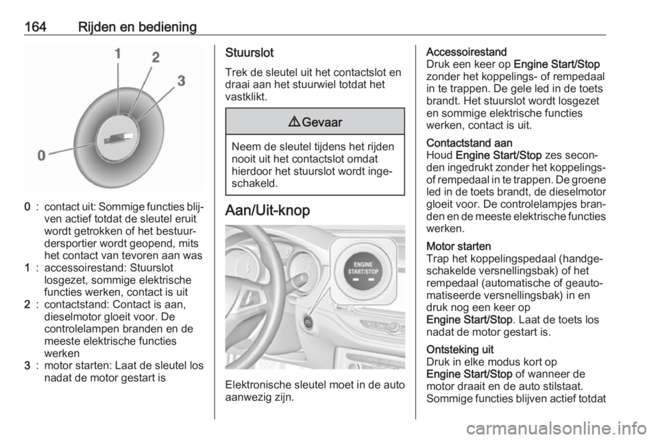 OPEL ASTRA K 2017  Gebruikershandleiding (in Dutch) 164Rijden en bediening0:contact uit: Sommige functies blij‐
ven actief totdat de sleutel eruit
wordt getrokken of het bestuur‐
dersportier wordt geopend, mits
het contact van tevoren aan was1:acce