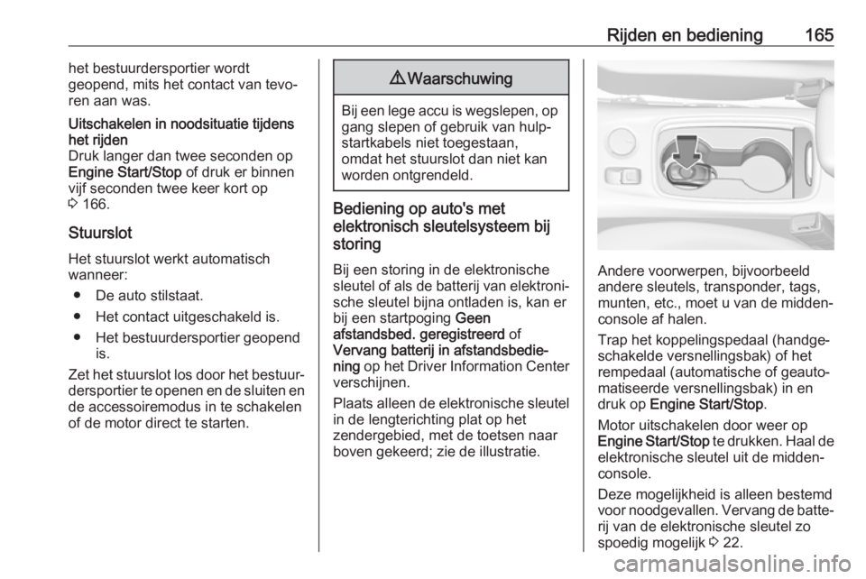 OPEL ASTRA K 2017  Gebruikershandleiding (in Dutch) Rijden en bediening165het bestuurdersportier wordt
geopend, mits het contact van tevo‐
ren aan was.Uitschakelen in noodsituatie tijdens
het rijden
Druk langer dan twee seconden op
Engine Start/Stop 
