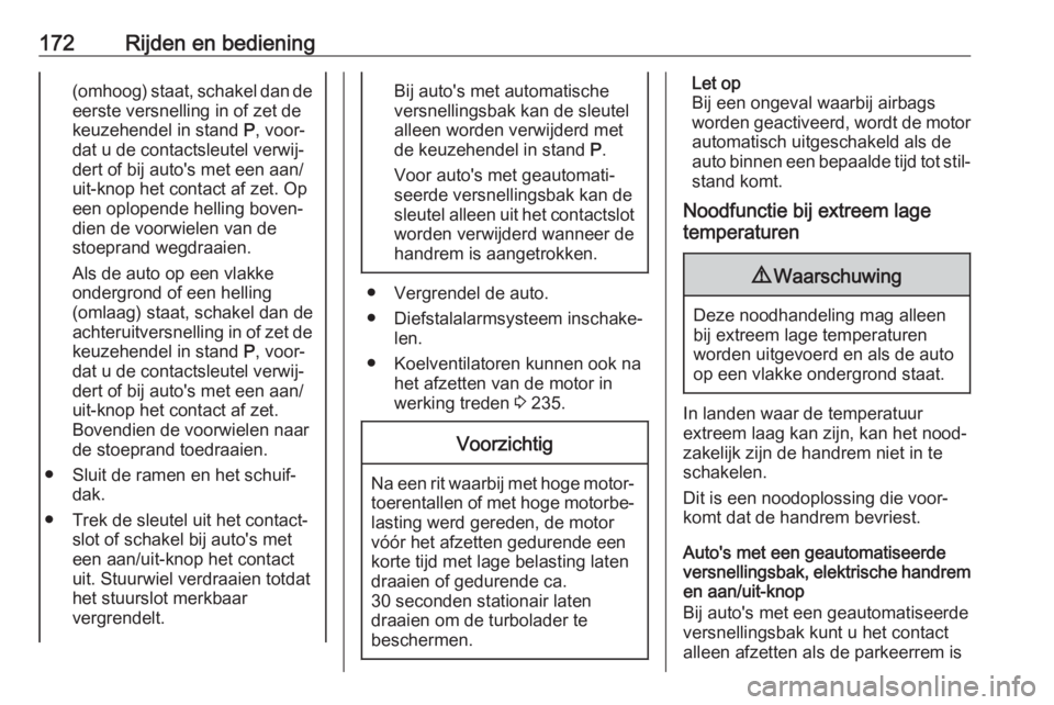 OPEL ASTRA K 2017  Gebruikershandleiding (in Dutch) 172Rijden en bediening(omhoog) staat, schakel dan de
eerste versnelling in of zet de
keuzehendel in stand  P, voor‐
dat u de contactsleutel verwij‐ dert of bij auto's met een aan/
uit-knop het