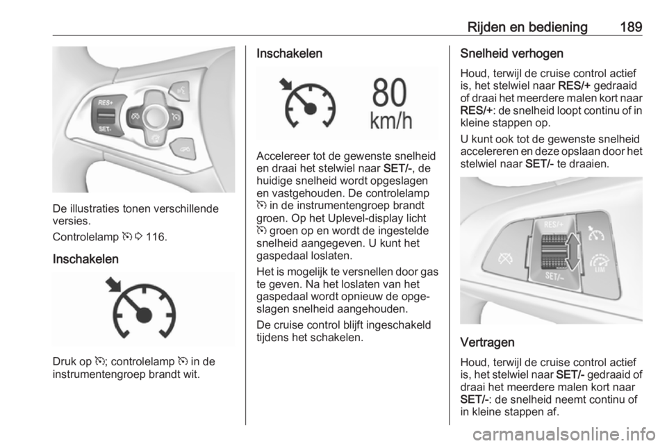 OPEL ASTRA K 2017  Gebruikershandleiding (in Dutch) Rijden en bediening189
De illustraties tonen verschillende
versies.
Controlelamp  m 3  116.
Inschakelen
Druk op  m; controlelamp  m in de
instrumentengroep brandt wit.
Inschakelen
Accelereer tot de ge