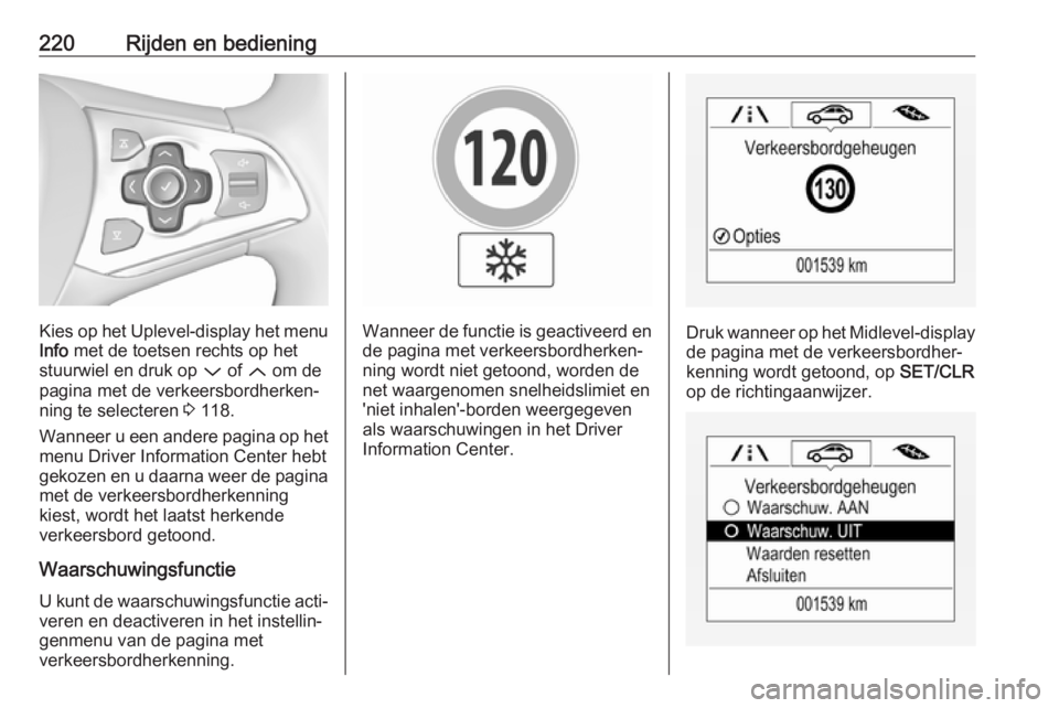 OPEL ASTRA K 2017  Gebruikershandleiding (in Dutch) 220Rijden en bediening
Kies op het Uplevel-display het menu
Info  met de toetsen rechts op het
stuurwiel en druk op  P of  Q om de
pagina met de verkeersbordherken‐
ning te selecteren  3 118.
Wannee