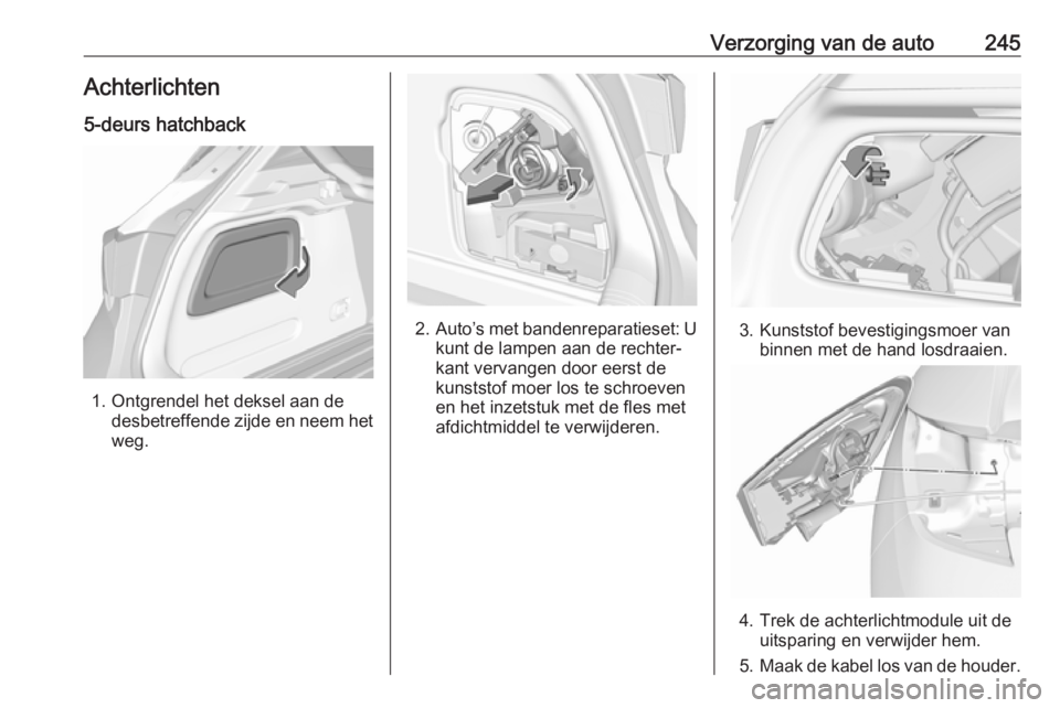 OPEL ASTRA K 2017 Gebruikershandleiding (in Dutch) Verzorging van de auto245Achterlichten
5-deurs hatchback
1. Ontgrendel het deksel aan de desbetreffende zijde en neem het
weg.
2. Auto’s met bandenreparatieset: U
kunt de lampen aan de rechter‐
ka OPEL ASTRA K 2017 Gebruikershandleiding (in Dutch) Verzorging van de auto245Achterlichten
5-deurs hatchback
1. Ontgrendel het deksel aan de desbetreffende zijde en neem het
weg.
2. Auto’s met bandenreparatieset: U
kunt de lampen aan de rechter‐
ka
